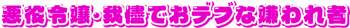 悪役令嬢・我儘でおデブな嫌われ者